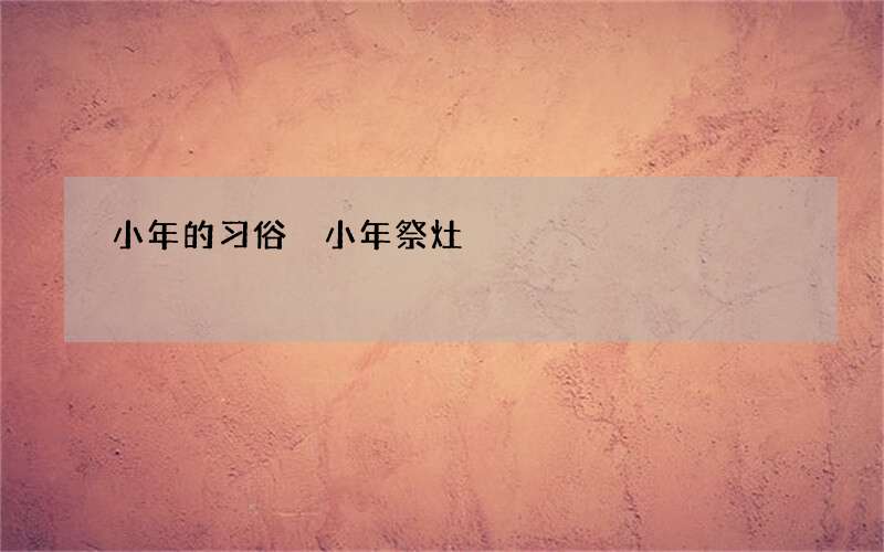 小年的习俗 小年祭灶